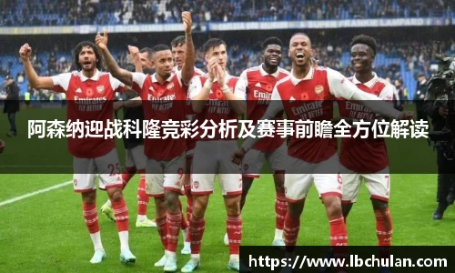 阿森纳迎战科隆竞彩分析及赛事前瞻全方位解读