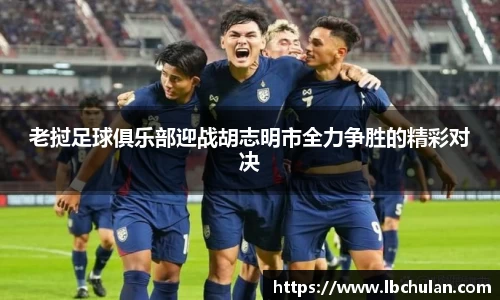 老挝足球俱乐部迎战胡志明市全力争胜的精彩对决