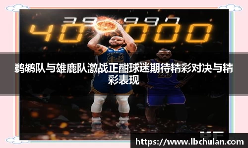 鹈鹕队与雄鹿队激战正酣球迷期待精彩对决与精彩表现