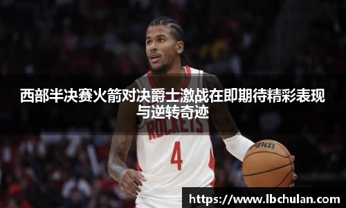 西部半决赛火箭对决爵士激战在即期待精彩表现与逆转奇迹
