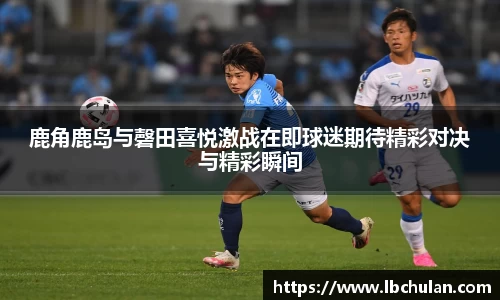 鹿角鹿岛与磬田喜悦激战在即球迷期待精彩对决与精彩瞬间