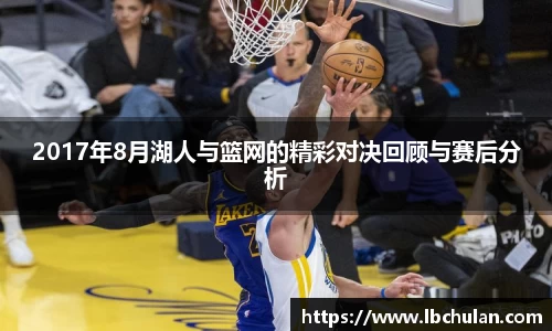 2017年8月湖人与篮网的精彩对决回顾与赛后分析