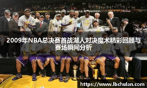 2009年NBA总决赛首战湖人对决魔术精彩回顾与赛场瞬间分析